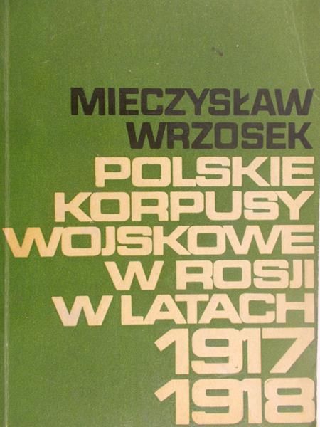 Wrzosek Mieczysław - Polskie korpusy wojskowe w Rosji w latach 1917-1918