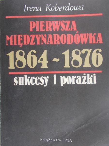 Koberdowa Irena - Pierwsza międzynarodówka 1864-1876. Sukcesy i porażki.