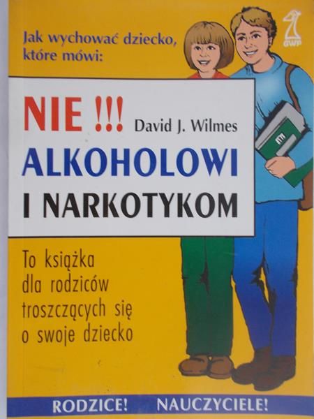 Wilmes David J. - Jak wychować dziecko, które mówi: Nie!!! Alkoholowi i narkotykom