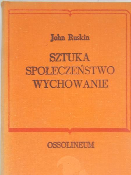 Ruskin John - Sztuka - społeczeństwo - wychowanie. Wybór pism