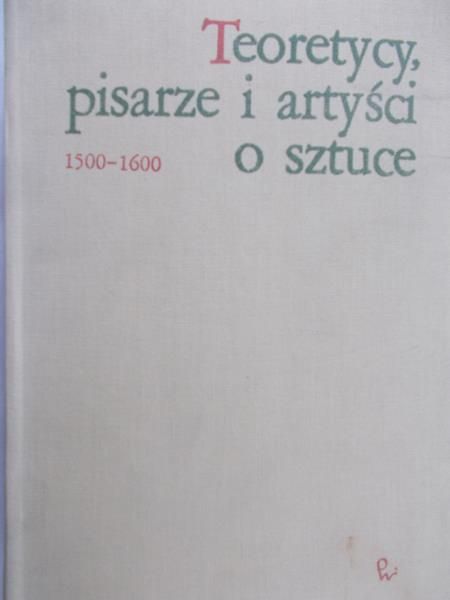 Białostocki Jan (opr.) - Teoretycy, pisarze i artyści o sztuce  1500 - 1600