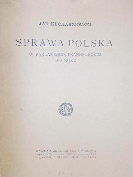 Kucharzewski Jan - Sprawa polska w parlamencie frankfurckim 1848 roku, 1908