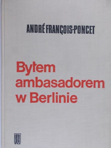 Francois-Poncet Andre - Byłem ambasadorem w Berlinie