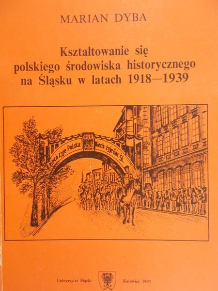 Dyba Marian - Kształtowanie się polskiego środowiska historycznego na Śląsku w latach 1918-1939