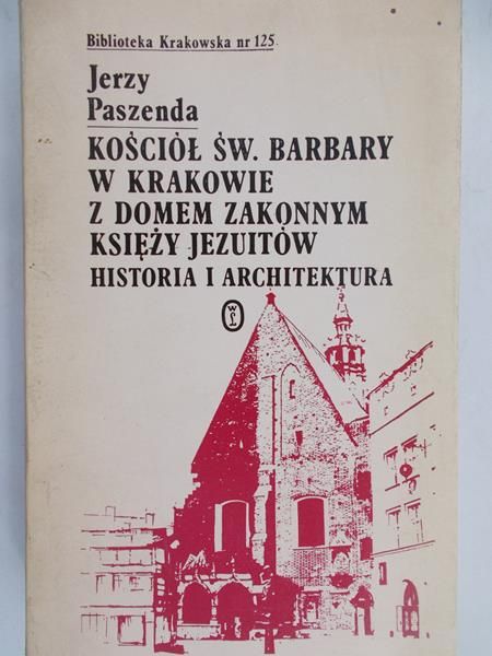 Paszeda Jerzy - Kościół św. Barbary w Krakowie z domem zakonnym księży jezuitów . Historia i architektura
