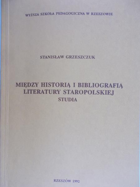 Grzeszczuk Stanisław - Między Historią i Bibliografią Literatury Staropolskiej Studia