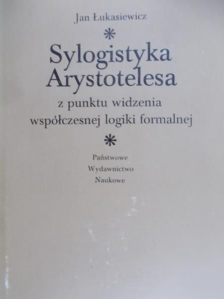 Łukasiewicz Jan - Sylogistyka Arystotelesa z punktu widzenia współczesnej logiki formalnej