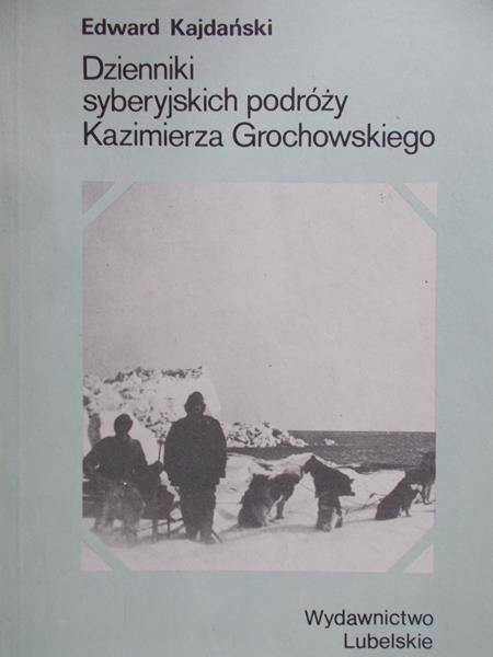 Kajdański Edward - Dzienniki syberyjskich podróży Kazimierza Grochowskiego