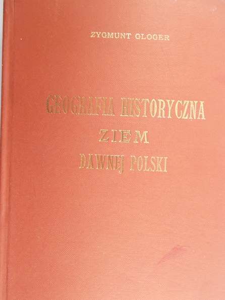 Gloger Zygmunt - Geografia historyczna ziem dawnej Polski, Reprint z 1903 r.