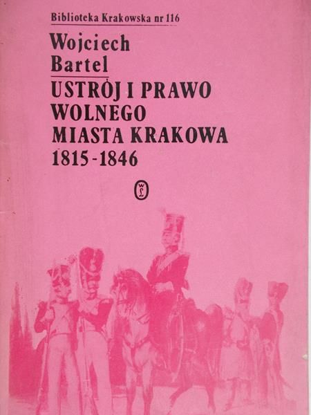 Bartel Wojciech - Ustrój i prawo wolnego miasta Krakowa 1815-1846