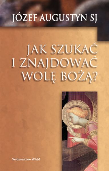 Augustyn Józef - Jak szukać i znajdować wolę Bożą