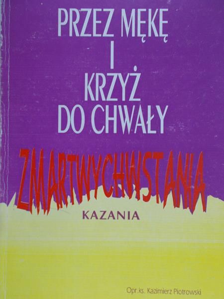 Piotrowski Kazimierz - Przez mękę i krzyż do chwały zmartwychwstania
