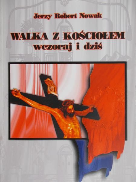 Nowak Jerzy Robert - Walka z Kościołem. Wczoraj i dziś