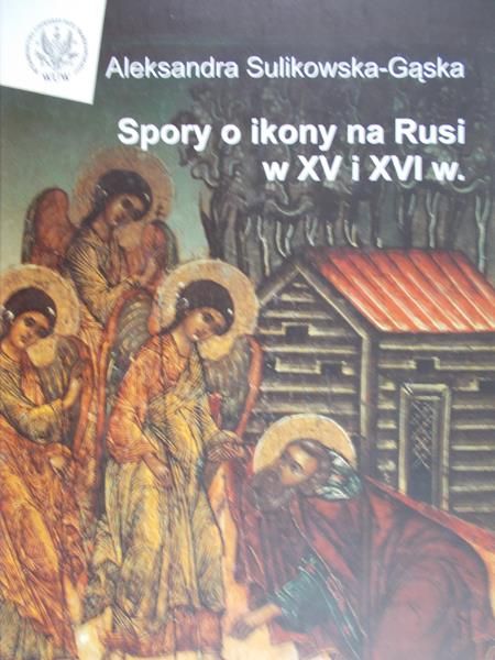 Sulikowska Aleksandra (red.) -  Spory o Ikony na Rusi w XV i XVI w.