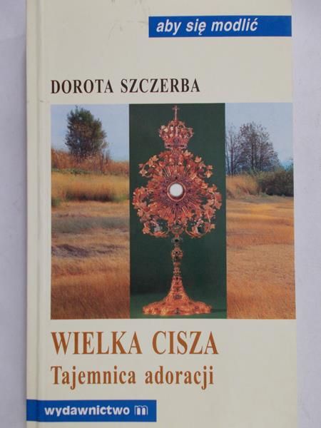Szczerba Dorota - Wielka cisza. Tajemnica adoracji