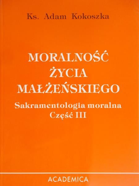 Kokoszka Adam - Moralność życia małżeńskiego. Sakramentologia moralna część III