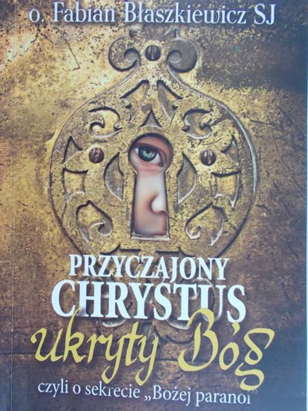 Błaszkiewicz Fabian - Przyczajony Chrystus, ukryty Bóg