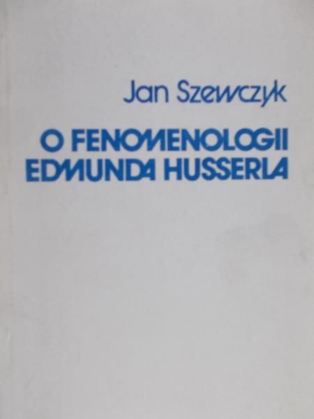 Szewczyk Jan  - O fenomenologii Edmunda Husserla