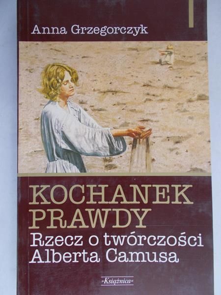 Grzegorczyk Anna - Kochanek prawdy. Rzecz o twórczości Alberta Camusa