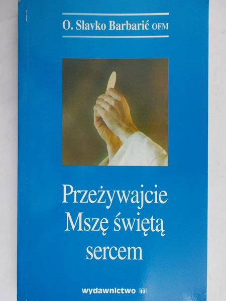 Barbarić Slavko - Przeżywajcie Mszę świętą sercem