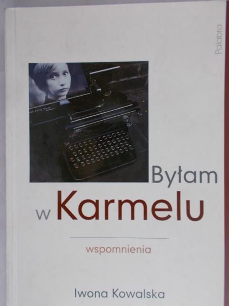 Kowalska Iwona - Byłam w Karmelu