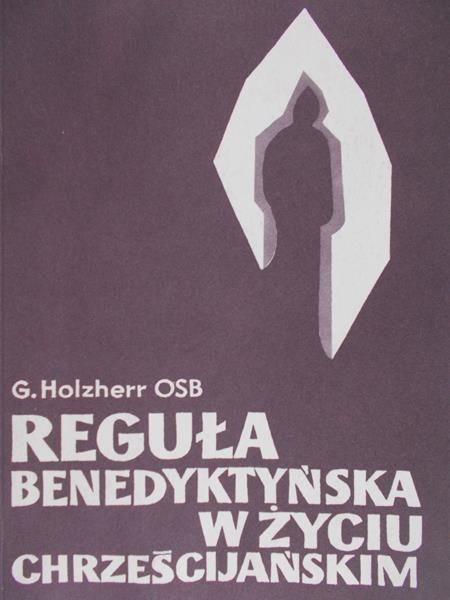 Holzherr Georg - Reguła benedyktyńska w życiu chrześcijańskim