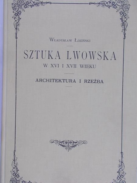 Łoziński Władysław - Sztuka Lwowska w XVI i XVII wieku, reprint z 1901 r.