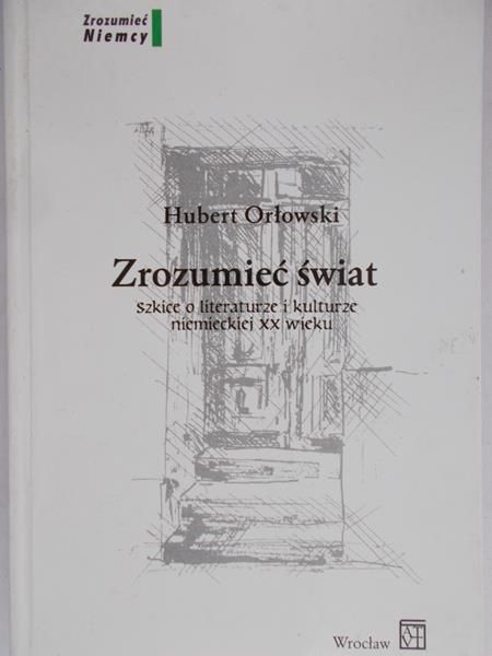 Orłowski Hubert - Zrozumieć świat. Szkice o literaturze i kulturze niemieckiej XX wieku