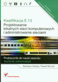 Bensel Paweł - Kwalifikacja E.13 Projektowanie lokalnych sieci komputerowych i administrowanie sieciami Podręcznik do nauki zawodu