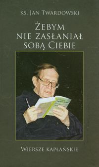 Twardowski Jan - Żebym nie zasłaniał sobą Ciebie, nowa