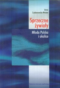 Czabanowska-Wróbel Anna - Sprzeczne żywioły: Młoda Polska i okolice