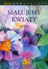Whittle Janet - Atelier akwarelisty Malujemy kwiaty