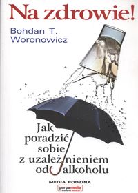 Woronowicz Bohdan T. - Na zdrowie Jak wygrać z uzależnieniem od alkoholu