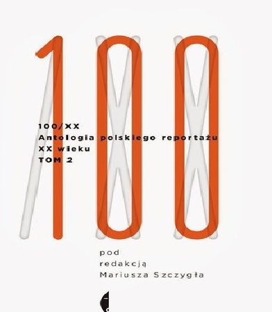 Szczygieł Mariusz - 100, antologia polskiego reportażu XX wieku, tom 2