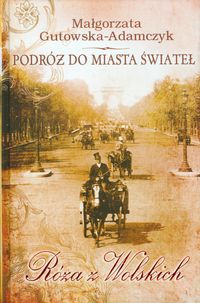 Gutowska-Adamczyk Małgorzata - Podróż do miasta świateł . Róża z Wolskich