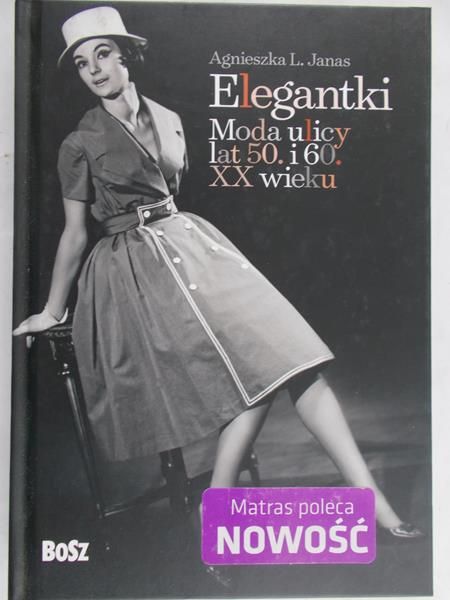 Janas Agnieszka - Elegantki: Moda ulicy lat 50 i 60 XX wieku