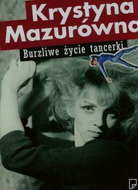 Lipowska Maja (red.) - Krystyna Mazurówna Burzliwe życie tancerki