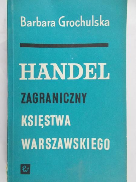 Grochulska Barbara (red.) - Handel zagraniczny Księstwa Warszawskiego