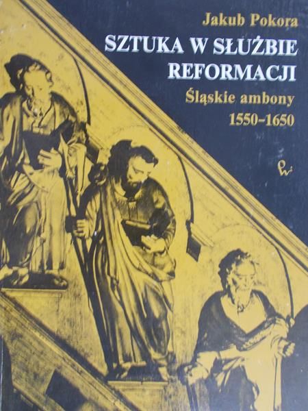 Pokora Jakub - Sztuka w służbie reformacji. Śląskie ambony 1550 - 1650