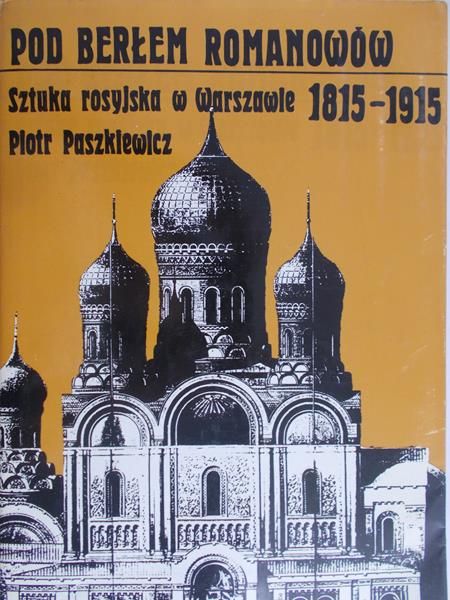 Paszkowicz Piotr - Pod berłem Romanowów. Sztuka rosyjska w Warszawie 1815-1915