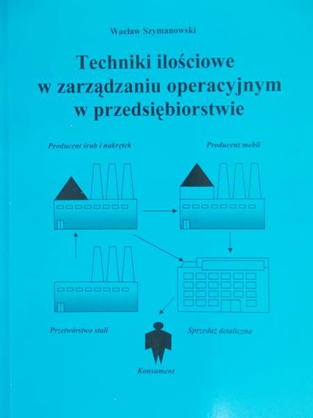 Szymanowski Wacław - Techniki ilościowe w zarządzaniu operacyjnym w przedsiębiorstwie