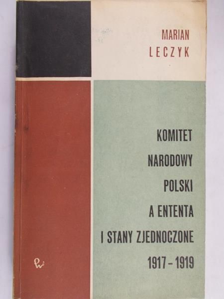 Leczyk Marian - Komitet Narodowy Polski a Ententa i Stany Zjednoczone 1917 – 1919
