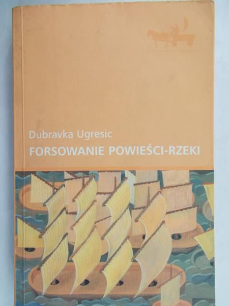 Ugresic Dubravka - Forsowanie powieści-rzeki