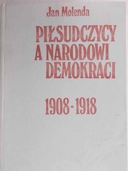 Molenda Jan - Piłsudczycy a narodowi demokraci 1908 - 1918