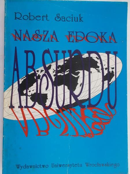 Saciuk Robert - Nasza epoka absurdu