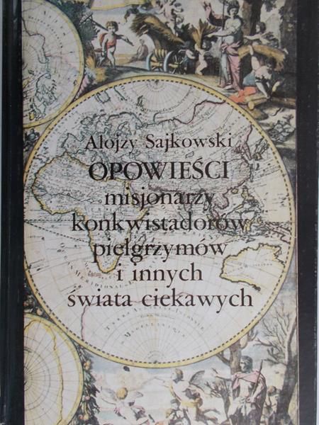 Sajkowski Alojzy - Opowieści misjonarzy, konkwistadorów, pielgrzymów i innych świata ciekawych