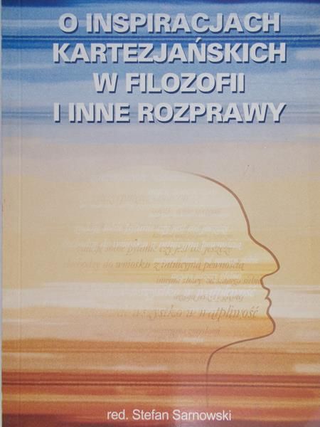 Sarnowski Stefan (red.) - O  inspiracjach kartezjańskich w filozofii i inne rozprawy
