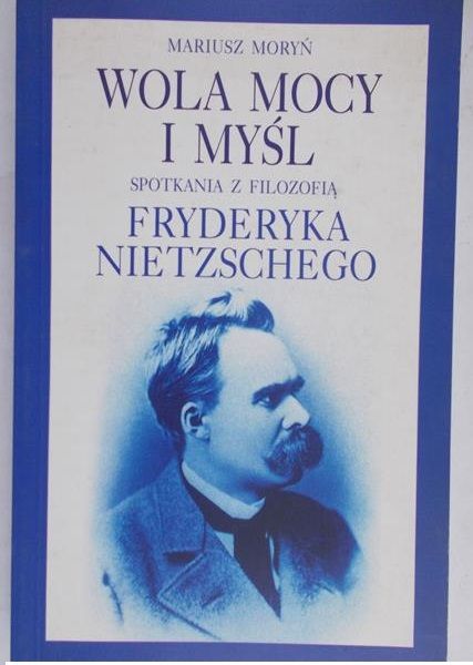 Moryń Mariusz - Wola mocy i myśli: Spotkania z filozofią Fryderyka Nietzschego