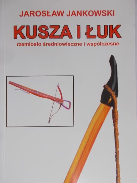 Jankowski Jarosław - Kusza i łuk, rzemiosło średniowieczne i współczesne