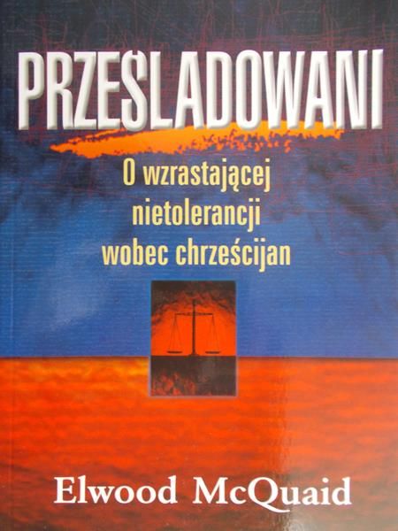 McQuaid Elwood - Prześladowani:  o wzrastającej nietolerancji wobec chrześcijan